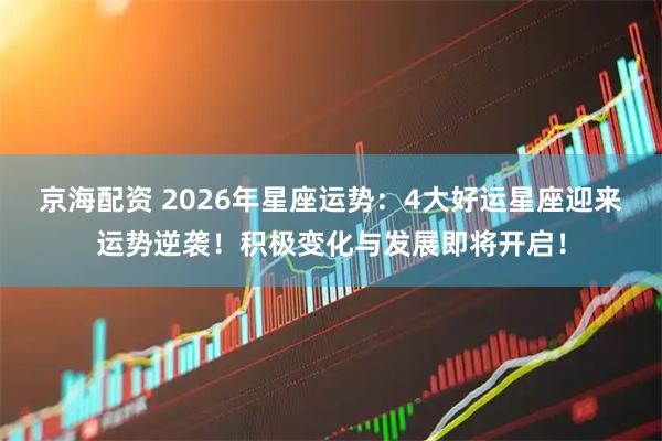 京海配资 2026年星座运势：4大好运星座迎来运势逆袭！积极变化与发展即将开启！
