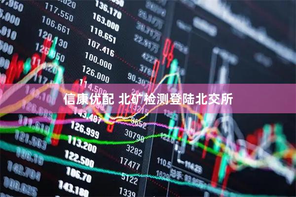 信康优配 北矿检测登陆北交所