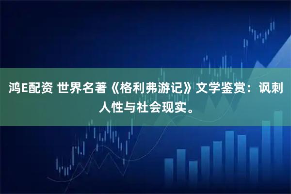 鸿E配资 世界名著《格利弗游记》文学鉴赏：讽刺人性与社会现实。