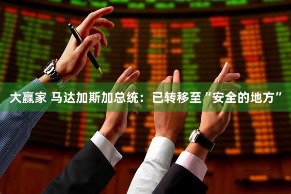 大赢家 马达加斯加总统：已转移至“安全的地方”