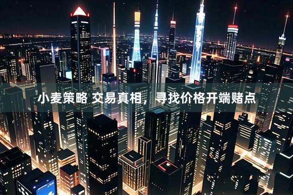 小麦策略 交易真相，寻找价格开端赌点