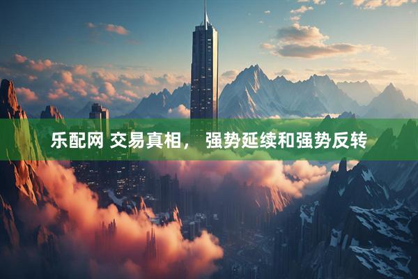 乐配网 交易真相， 强势延续和强势反转