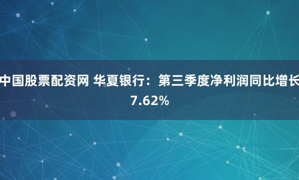 中国股票配资网 华夏银行：第三季度净利润同比增长7.62%