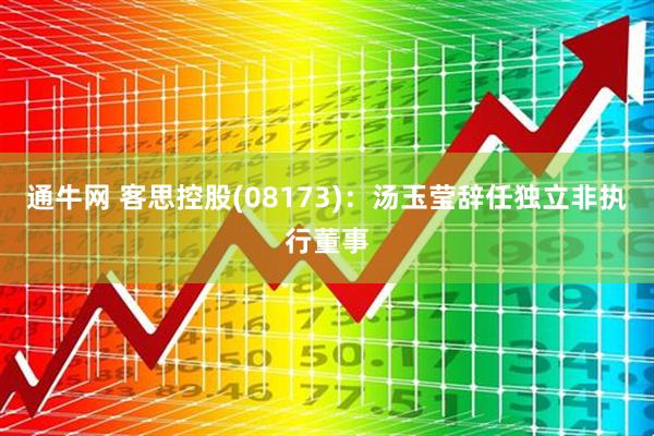 通牛网 客思控股(08173)：汤玉莹辞任独立非执行董事