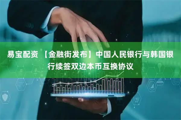 易宝配资 【金融街发布】中国人民银行与韩国银行续签双边本币互换协议
