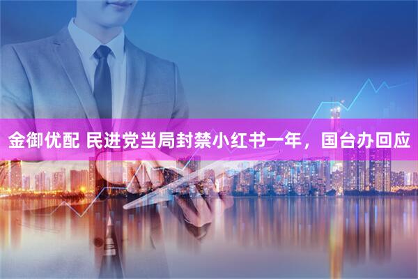 金御优配 民进党当局封禁小红书一年，国台办回应