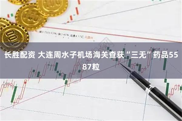 长胜配资 大连周水子机场海关查获“三无”药品5587粒