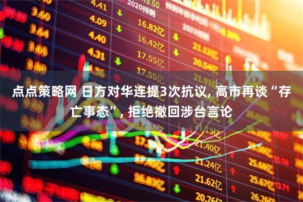 点点策略网 日方对华连提3次抗议, 高市再谈“存亡事态”, 拒绝撤回涉台言论