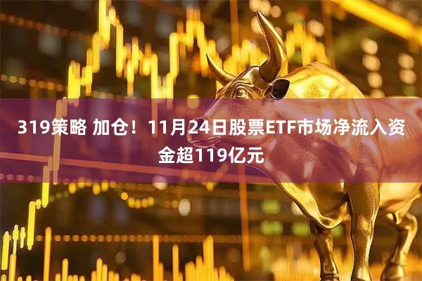 319策略 加仓！11月24日股票ETF市场净流入资金超119亿元