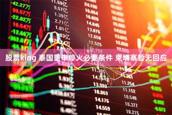 股票king 泰国重申停火必要条件 柬埔寨暂无回应