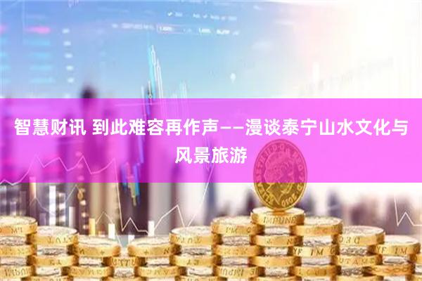 智慧财讯 到此难容再作声——漫谈泰宁山水文化与风景旅游