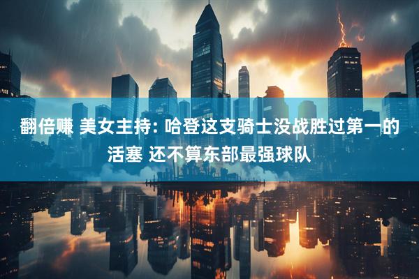 翻倍赚 美女主持: 哈登这支骑士没战胜过第一的活塞 还不算东部最强球队