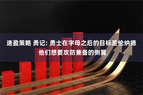 速盈策略 勇记: 勇士在字母之后的目标是伦纳德 他们想要攻防兼备的侧翼